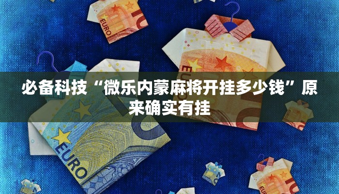 必备科技“微乐内蒙麻将开挂多少钱”原来确实有挂