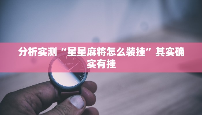 分析实测“星星麻将怎么装挂”其实确实有挂