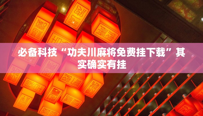 必备科技“功夫川麻将免费挂下载”其实确实有挂