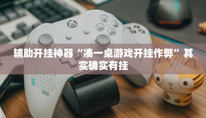 辅助开挂神器“凑一桌游戏开挂作弊”其实确实有挂 辅助开挂神器“凑一桌游戏开挂作弊”其实确实有挂