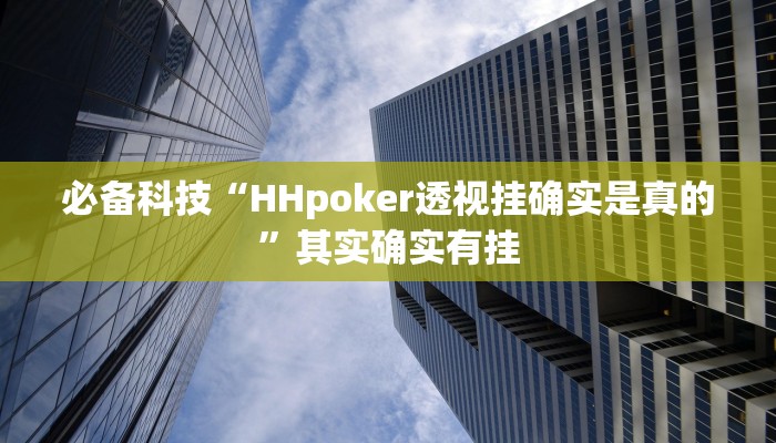 必备科技“HHpoker透视挂确实是真的”其实确实有挂