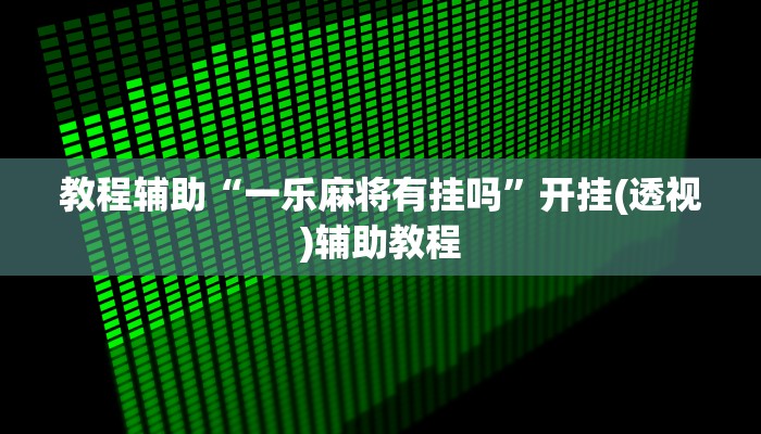 教程辅助“一乐麻将有挂吗”开挂(透视)辅助教程 教程辅助“一乐麻将有挂吗”开挂(透视)辅助教程