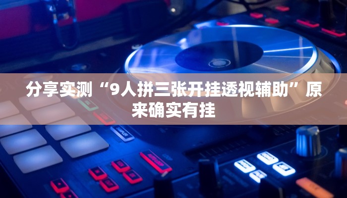 分享实测“9人拼三张开挂透视辅助”原来确实有挂 分享实测“9人拼三张开挂透视辅助”原来确实有挂