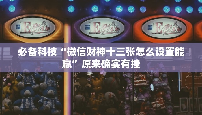 必备科技“微信财神十三张怎么设置能赢”原来确实有挂