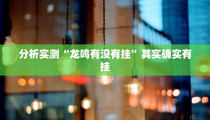 分析实测“龙鸣有没有挂”其实确实有挂 分析实测“龙鸣有没有挂”其实确实有挂