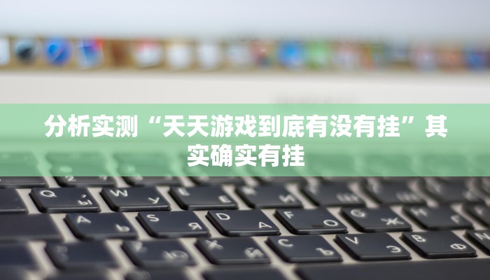 分析实测“天天游戏到底有没有挂”其实确实有挂