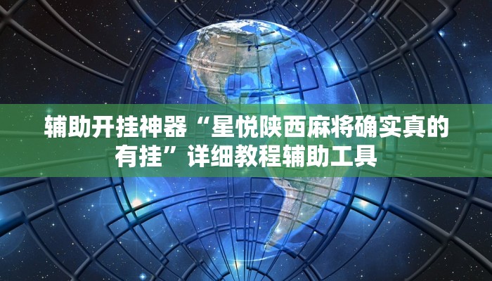 辅助开挂神器“星悦陕西麻将确实真的有挂”详细教程辅助工具 辅助开挂神器“星悦陕西麻将确实真的有挂”详细教程辅助工具