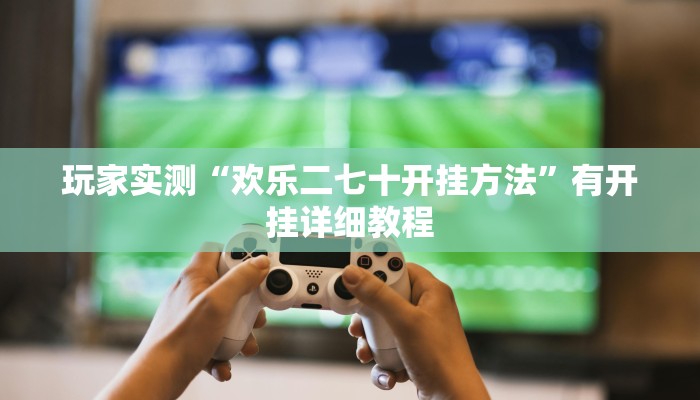 玩家实测“欢乐二七十开挂方法”有开挂详细教程 玩家实测“欢乐二七十开挂方法”有开挂详细教程