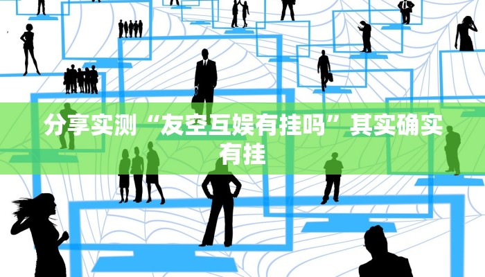 分享实测“友空互娱有挂吗”其实确实有挂