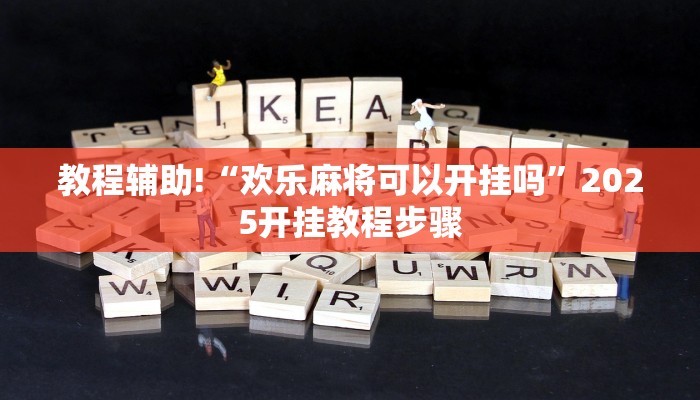 教程辅助!“欢乐麻将可以开挂吗”2025开挂教程步骤 教程辅助!“欢乐麻将可以开挂吗”2025开挂教程步骤