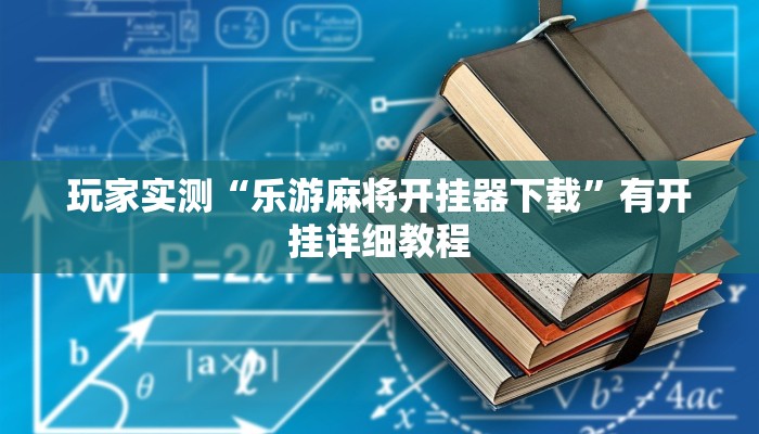 玩家实测“乐游麻将开挂器下载”有开挂详细教程