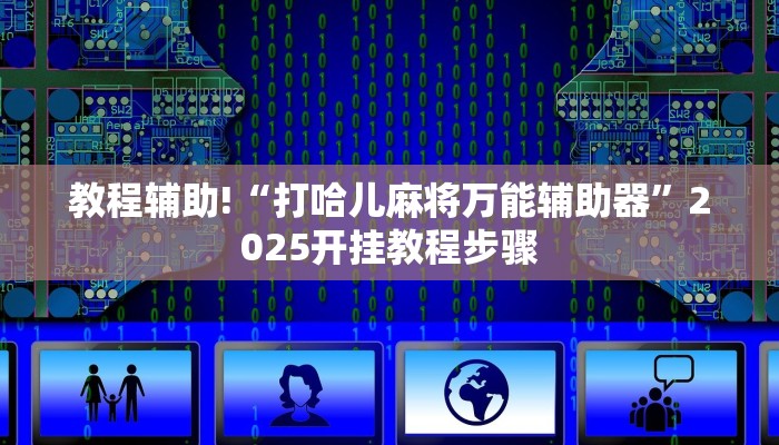 教程辅助!“打哈儿麻将万能辅助器”2025开挂教程步骤