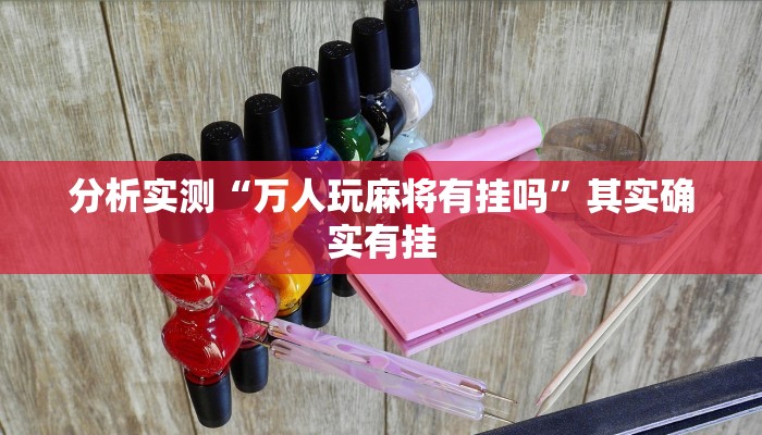 分析实测“万人玩麻将有挂吗”其实确实有挂