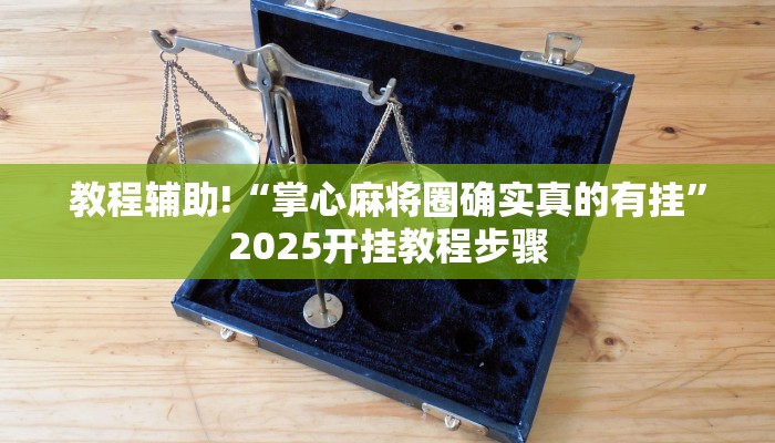 教程辅助!“掌心麻将圈确实真的有挂”2025开挂教程步骤