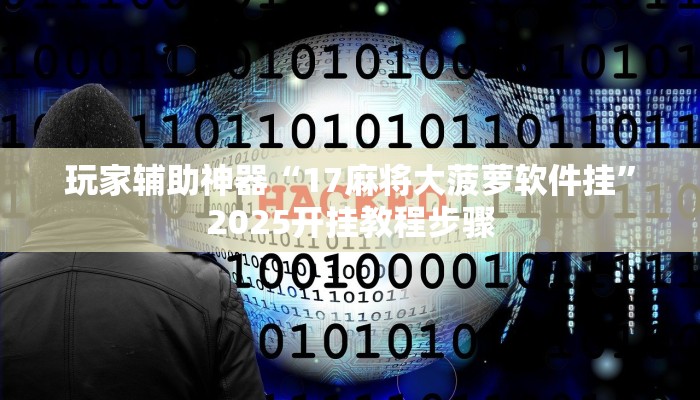 玩家辅助神器“17麻将大菠萝软件挂”2025开挂教程步骤 玩家辅助神器“17麻将大菠萝软件挂”2025开挂教程步骤