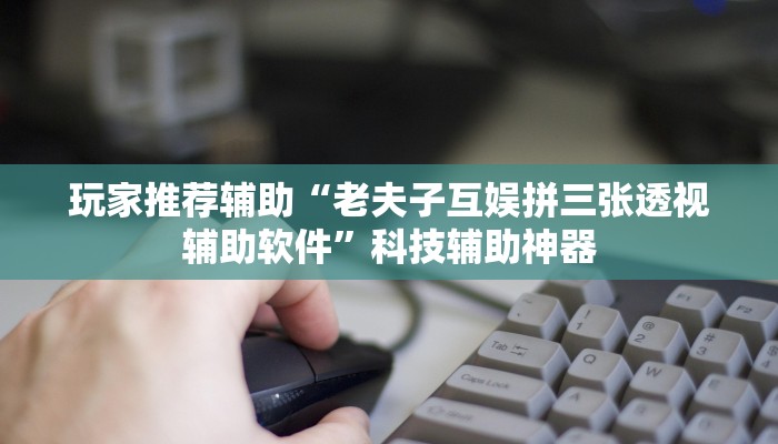 玩家推荐辅助“老夫子互娱拼三张透视辅助软件”科技辅助神器