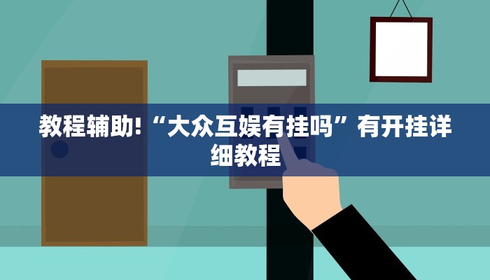 教程辅助!“大众互娱有挂吗”有开挂详细教程 教程辅助!“大众互娱有挂吗”有开挂详细教程