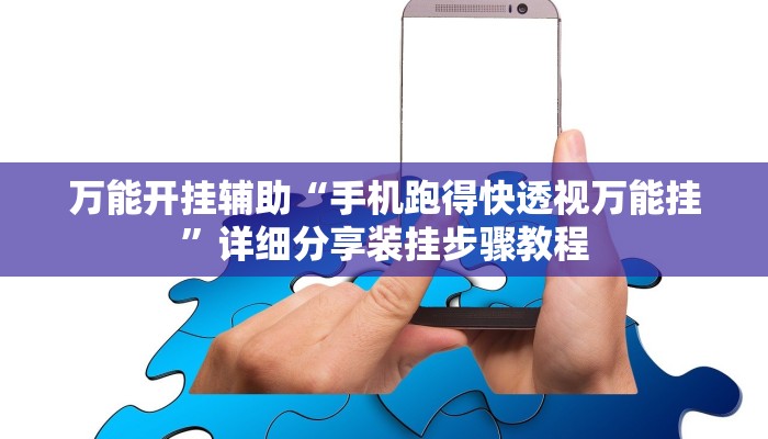 万能开挂辅助“手机跑得快透视万能挂”详细分享装挂步骤教程