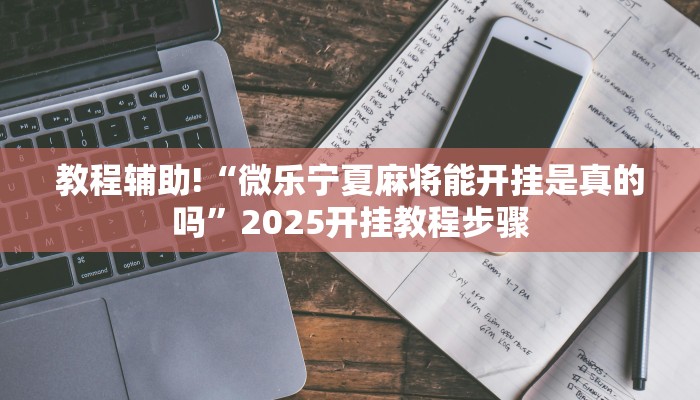 教程辅助!“微乐宁夏麻将能开挂是真的吗”2025开挂教程步骤