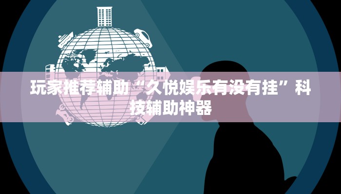 玩家推荐辅助“久悦娱乐有没有挂”科技辅助神器