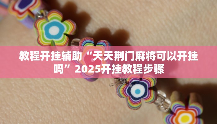 教程开挂辅助“天天荆门麻将可以开挂吗”2025开挂教程步骤 教程开挂辅助“天天荆门麻将可以开挂吗”2025开挂教程步骤