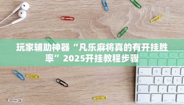 玩家辅助神器“凡乐麻将真的有开挂胜率”2025开挂教程步骤 玩家辅助神器“凡乐麻将真的有开挂胜率”2025开挂教程步骤