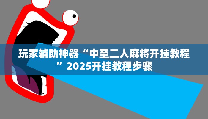 玩家辅助神器“中至二人麻将开挂教程”2025开挂教程步骤