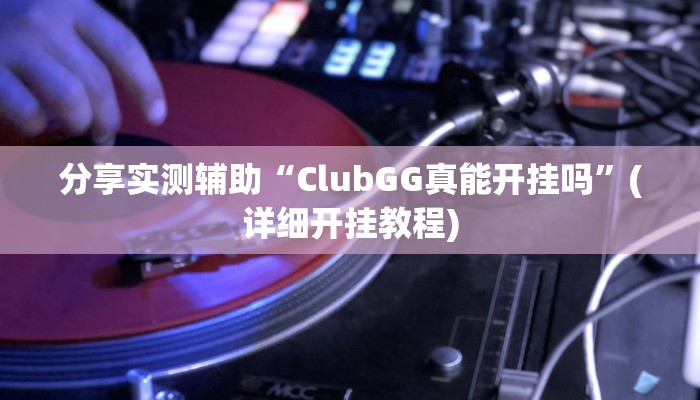 分享实测辅助“ClubGG真能开挂吗”(详细开挂教程)