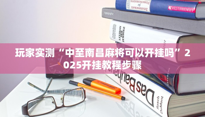 玩家实测“中至南昌麻将可以开挂吗”2025开挂教程步骤