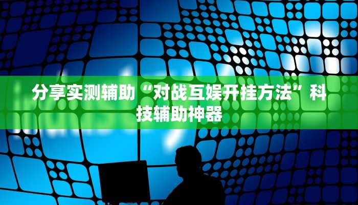 分享实测辅助“对战互娱开挂方法”科技辅助神器