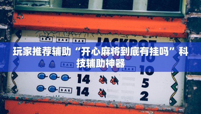 玩家推荐辅助“开心麻将到底有挂吗”科技辅助神器 玩家推荐辅助“开心麻将到底有挂吗”科技辅助神器