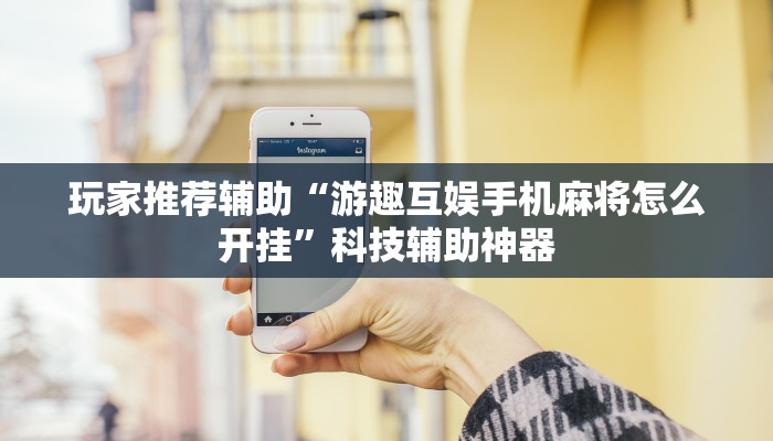 玩家推荐辅助“游趣互娱手机麻将怎么开挂”科技辅助神器