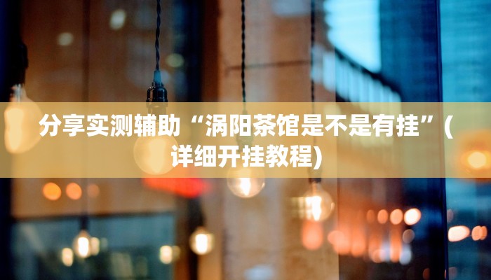 分享实测辅助“涡阳茶馆是不是有挂”(详细开挂教程)