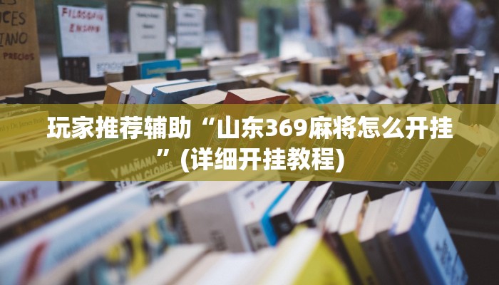 玩家推荐辅助“山东369麻将怎么开挂”(详细开挂教程)