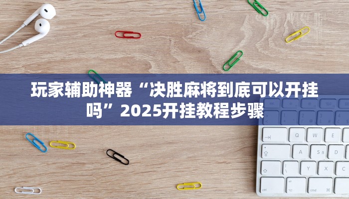 玩家辅助神器“决胜麻将到底可以开挂吗”2025开挂教程步骤