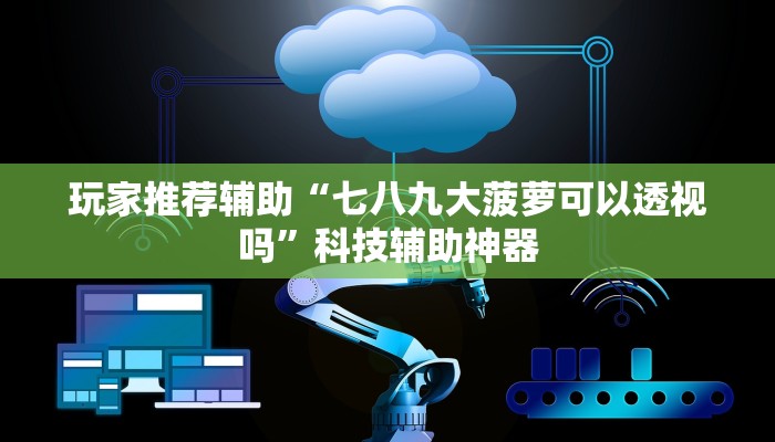 玩家推荐辅助“七八九大菠萝可以透视吗”科技辅助神器