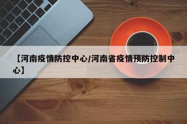 【河南疫情防控中心/河南省疫情预防控制中心】