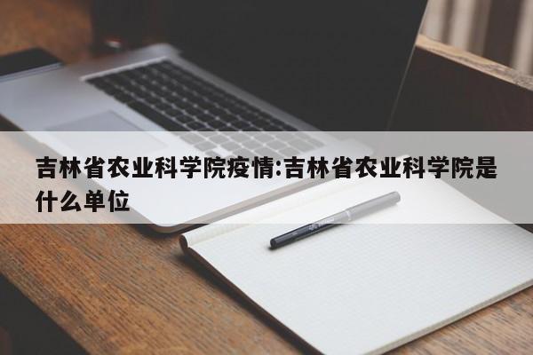 吉林省农业科学院疫情:吉林省农业科学院是什么单位