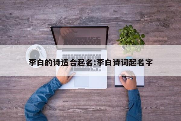 李白的诗适合起名:李白诗词起名字