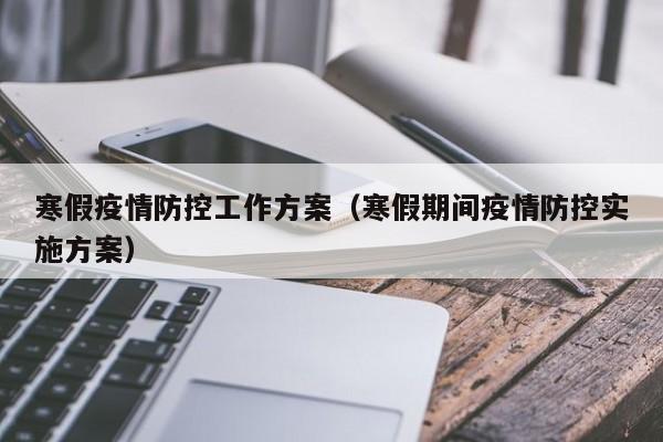 寒假疫情防控工作方案(寒假期间疫情防控实施方案)