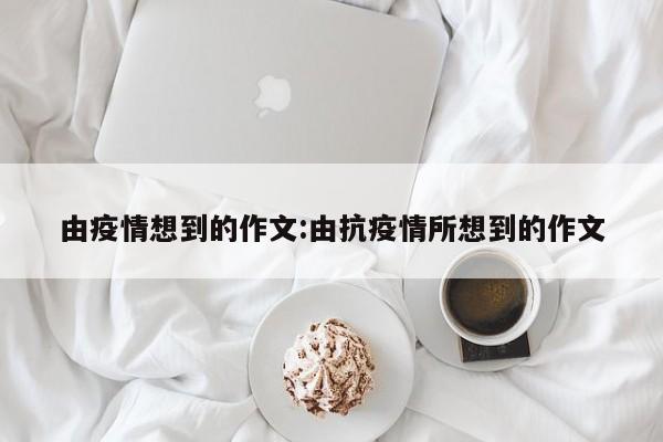 由疫情想到的作文:由抗疫情所想到的作文