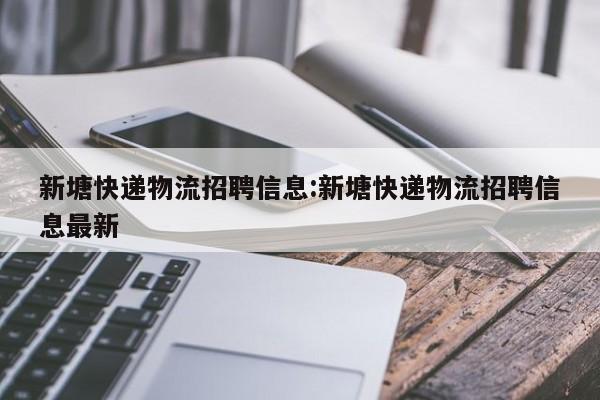 新塘快递物流招聘信息:新塘快递物流招聘信息最新