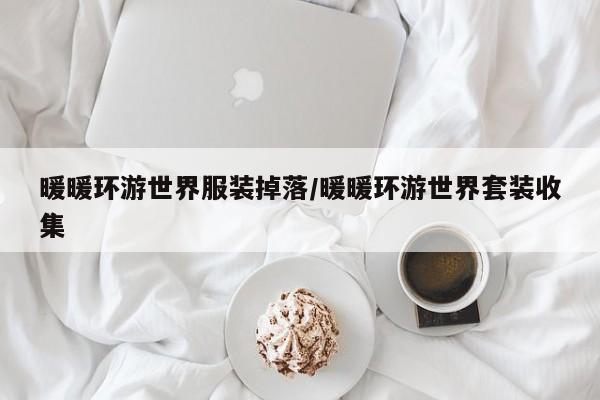 暖暖环游世界服装掉落/暖暖环游世界套装收集