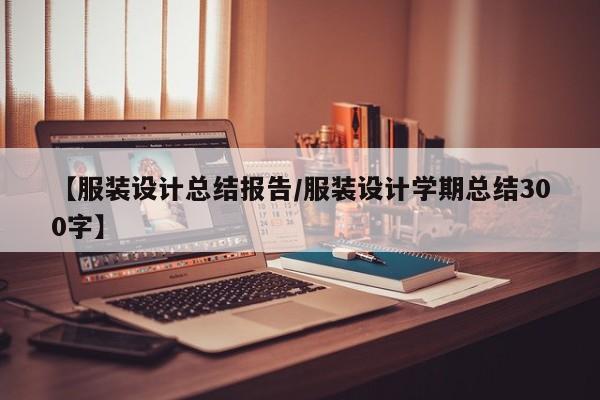 【服装设计总结报告/服装设计学期总结300字】
