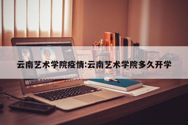 云南艺术学院疫情:云南艺术学院多久开学
