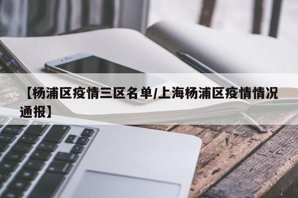 【杨浦区疫情三区名单/上海杨浦区疫情情况通报】
