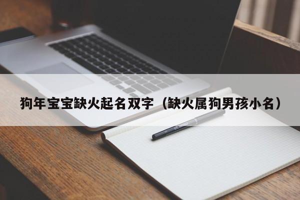 狗年宝宝缺火起名双字(缺火属狗男孩小名)