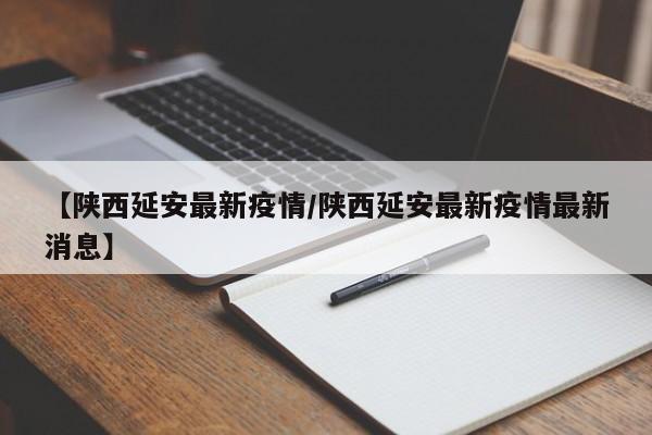 【陕西延安最新疫情/陕西延安最新疫情最新消息】