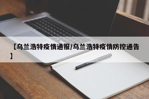 【乌兰浩特疫情通报/乌兰浩特疫情防控通告】