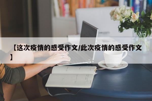 【这次疫情的感受作文/此次疫情的感受作文】